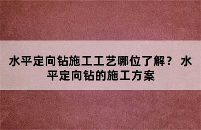 水平定向钻施工工艺哪位了解？ 水平定向钻的施工方案